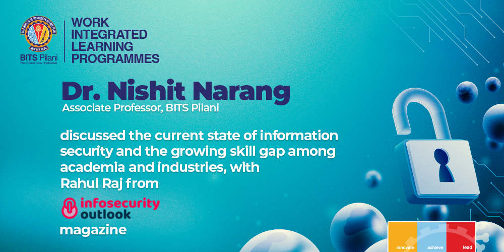 Dr. Nishit Narang, Associate Professor, BITS Pilani, discussed the current state of information security and the growing skill gap among academia and industries, with Rahul Raj from Infosecurity Outlook Magazine.